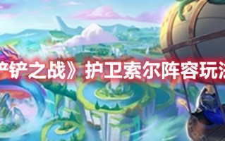 《金铲铲之战》护卫索尔阵容玩法攻略（《金铲铲之战》护卫索尔阵容玩法攻略大全）