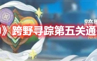 《原神》跨野寻踪第五关通关攻略