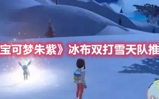 《宝可梦朱紫》冰布双打雪天队推荐