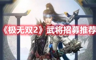 《极无双2》武将招募推荐（《极无双2》武将招募推荐）