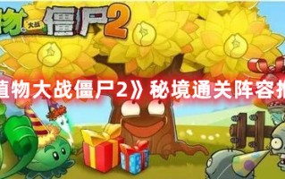 《植物大战僵尸2》秘境通关阵容推荐（植物大战僵尸2各boss攻略）