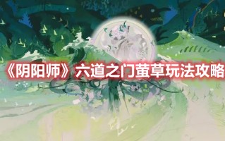 《阴阳师》六道之门萤草玩法攻略（《阴阳师》六道之门萤草玩法攻略视频）