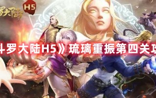 《斗罗大陆H5》琉璃重振第四关攻略