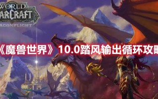 《魔兽世界》10.0踏风输出循环攻略（魔兽世界9.0踏风输出循环）