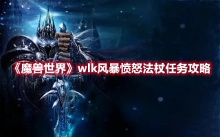 《魔兽世界》wlk风暴愤怒法杖任务攻略（魔兽世界风暴之怒魔杖任务）