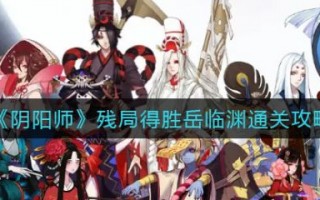 阴阳师残局得胜岳临渊怎么通关（具体介绍）