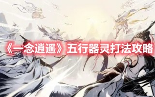 《一念逍遥》五行器灵打法攻略