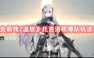 《少女前线2追放》托洛洛核爆队玩法攻略