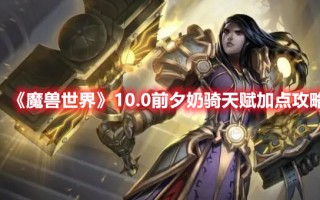 《魔兽世界》10.0前夕奶骑天赋加点攻略