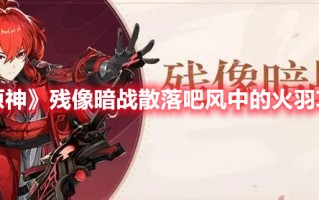 《原神》残像暗战散落吧风中的火羽攻略