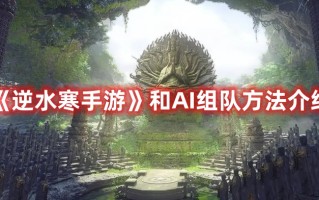 《逆水寒手游》和AI组队方法介绍