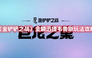 《金铲铲之战》金鳞迅捷韦鲁斯玩法攻略