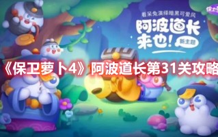 《保卫萝卜4》阿波道长第31关攻略（《保卫萝卜4》阿波道长第31关攻略）