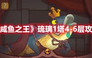 《咸鱼之王》琉璃1塔4-6层攻略