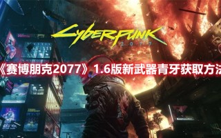 《赛博朋克2077》1.6版新武器青牙获取方法（赛博朋克2077刃牙）