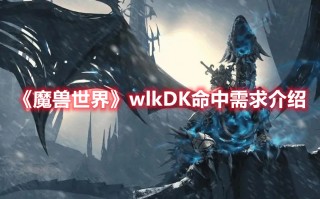 《魔兽世界》wlkDK命中需求介绍（魔兽世界3.35dk输出天赋）