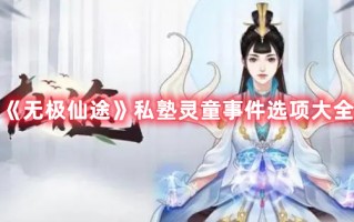 《无极仙途》私塾灵童事件选项大全（无极仙途灵童答题）