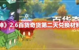 《原神》2.6百货奇货第二天兑换材料位置（原神百货奇货奖励在哪）