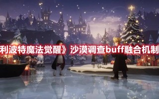 《哈利波特魔法觉醒》沙漠调查buff融合机制解析