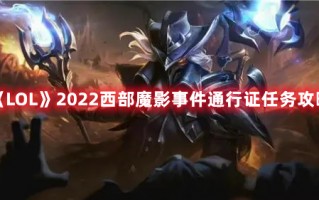 《LOL》2022西部魔影事件通行证任务攻略（lol魔女通行证任务什么时候结束）