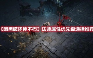 《暗黑破坏神不朽》法师属性优先级选择推荐（暗黑破坏神不朽法师技能搭配）