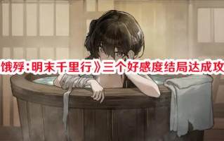 《饿殍：明末千里行》三个好感度结局达成攻略