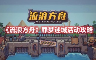 《流浪方舟》罪梦迷城活动攻略（方舟手游哀泣迷宫）