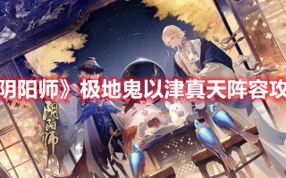 《阴阳师》极地鬼以津真天阵容攻略