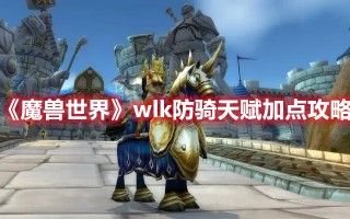 《魔兽世界》wlk防骑天赋加点攻略（魔兽世界WLK防骑天赋）