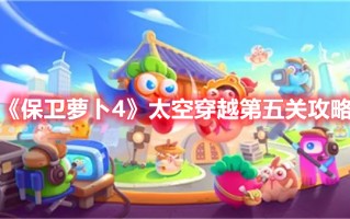 《保卫萝卜4》太空穿越第五关攻略（保卫萝卜4太空穿越第五关攻略视频）