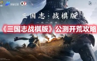 《三国志战棋版》公测开荒攻略（《三国志战棋版》公测开荒攻略视频）