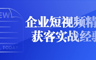 企业短视频精准获客实战经验