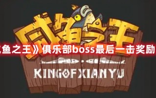 《咸鱼之王》俱乐部boss最后一击奖励攻略