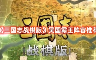 《三国志战棋版》吴国霸王阵容推荐