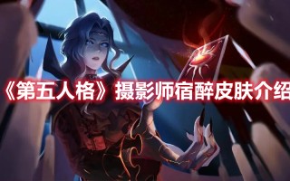 《第五人格》摄影师宿醉皮肤介绍（第五人格摄影师皮肤大全）