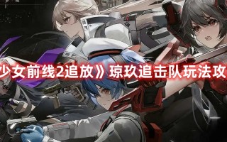 《少女前线2追放》琼玖追击队玩法攻略