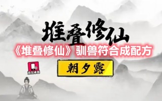 《堆叠修仙》驯兽符合成配方