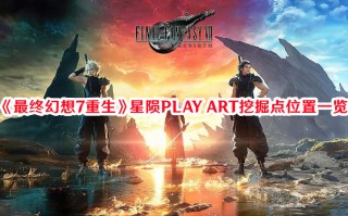 《最终幻想7：重生》星陨PLAY ART挖掘点位置一览