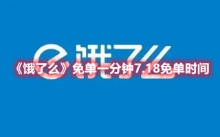 《饿了么》免单一分钟7.18免单时间（饿了吗免单）