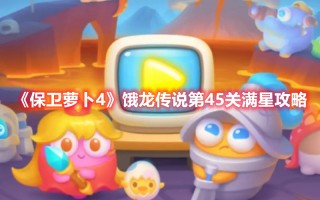 《保卫萝卜4》饿龙传说第45关满星攻略