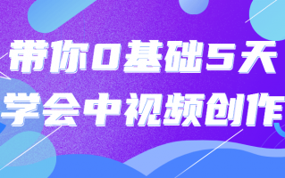 带你0基础5天学会中视频创作（零基础学做视频）