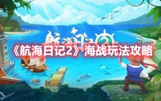 《航海日记2》海战玩法攻略（《航海日记2》海战玩法攻略视频）