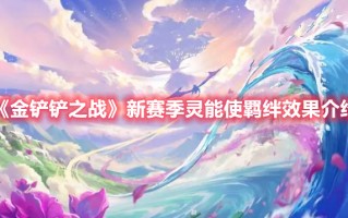 《金铲铲之战》新赛季灵能使羁绊效果介绍（金铲铲之战所有羁绊效果）
