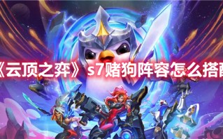 《云顶之弈》s7赌狗阵容怎么搭配（lol云顶之弈赌狗阵容）