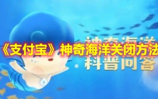 《支付宝》神奇海洋关闭方法（支付宝保护海洋）