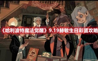 《哈利波特魔法觉醒》9.19赫敏生日彩蛋攻略