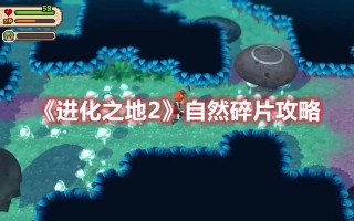 《进化之地2》自然碎片攻略（进化之地2自然碎片）