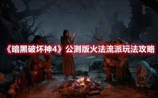 《暗黑破坏神4》公测版火法流派玩法攻略