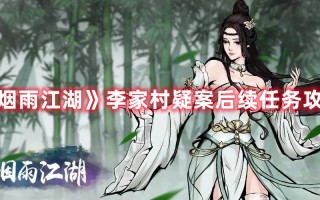 《烟雨江湖》李家村疑案后续任务攻略（烟雨江湖李家后人在哪）