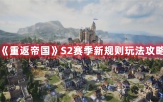 《重返帝国》S2赛季新规则玩法攻略